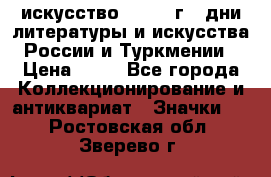 1.1) искусство : 1984 г - дни литературы и искусства России и Туркмении › Цена ­ 89 - Все города Коллекционирование и антиквариат » Значки   . Ростовская обл.,Зверево г.